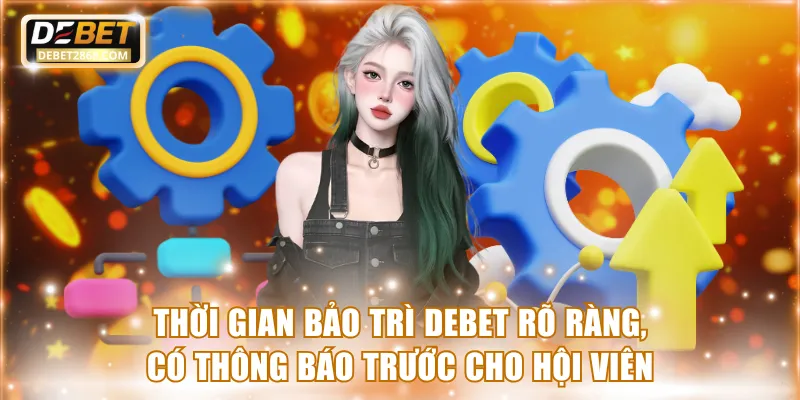 Thời gian bảo trì Debet rõ ràng, có thông báo trước cho hội viên